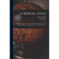 A Bengal Atlas: Containing Maps of the Theatre of War and Commerce on That Side of Hindoostan Compiled From the Original Surveys ... - Paperback