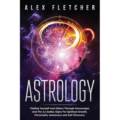 Astrology: Finding Yourself And Others Through Horoscopes And The 12 Zodiac Signs For Spiritual Growth, Personality Awareness and Self Discovery - Paperback