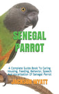 Senegal Parrot: A Complete Guide Book To Caring Housing, Feeding, Behavior, Speech And Vocalization Of Senegal Parrot - Paperback
