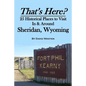 That's Here? 25 Historical Places to Visit In & Around Sheridan, Wyoming - Paperback