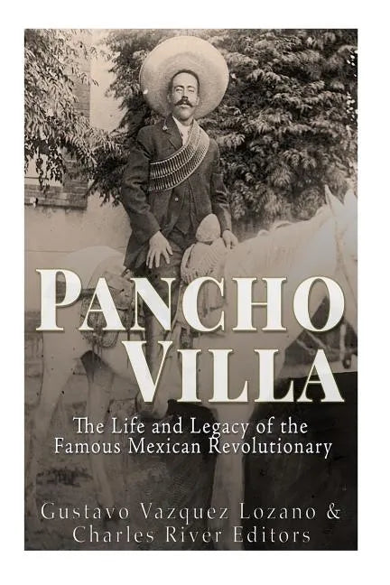 Pancho Villa: The Life and Legacy of the Famous Mexican Revolutionary - Paperback