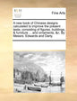 A New Book of Chinese Designs Calculated to Improve the Present Taste, Consisting of Figures, Buildings, & Furniture ... and Ornaments, &C. by Messrs. - Paperback