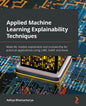Applied Machine Learning Explainability Techniques: Make ML models explainable and trustworthy for practical applications using LIME, SHAP, and more - Paperback