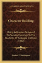 Character Building: Being Addresses Delivered On Sunday Evenings To The Students Of Tuskegee Institute (1902) - Paperback