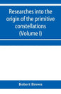 Researches into the origin of the primitive constellations of the Greeks, Phoenicians and Babylonians (Volume I) - Paperback