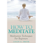 How To Meditate: Meditation Techniques For Beginners - Paperback