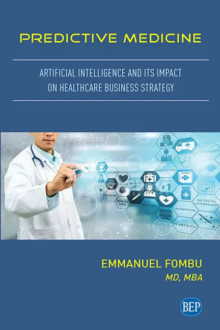Predictive Medicine: Artificial Intelligence and Its Impact on Healthcare Business Strategy - Paperback