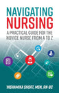 Navigating Nursing: A Practical Guide for the Novice Nurse from A to Z - Paperback