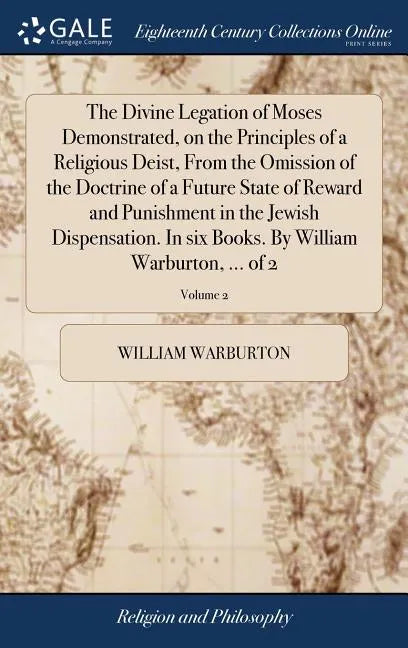The Divine Legation of Moses Demonstrated, on the Principles of a Religious Deist, From the Omission of the Doctrine of a Future State of Reward and P - Hardcover