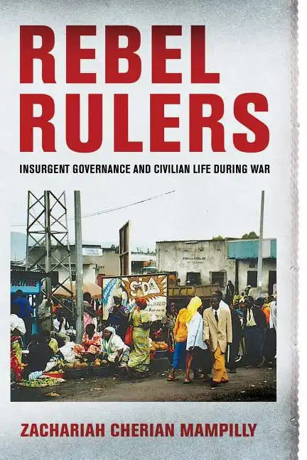 Rebel Rulers: Insurgent Governance and Civilian Life During War - Paperback