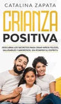 Crianza positiva: Descubra los secretos para criar niños felices, saludables y amorosos, sin romper su espíritu - Hardcover