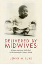 Delivered by Midwives: African American Midwifery in the Twentieth-Century South - Hardcover