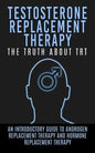 Testosterone Replacement Therapy: The Truth About TRT: An Introductory Guide to Androgen Replacement Therapy And Hormone Replacement Therapy - Paperback