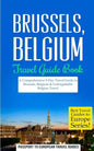 Brussels: Brussels, Belgium: Travel Guide Book-A Comprehensive 5-Day Travel Guide to Brussels, Belgium & Unforgettable Belgian Travel - Paperback