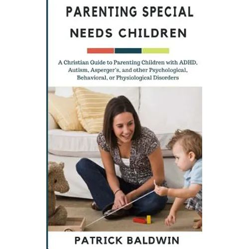 Parenting Special Needs Children: A Christian Guide to Parenting Children with ADHD, Autism, Asperger's, and other Psychological, Behavioral, or Physi - Paperback