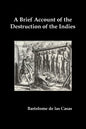 A Brief Account of the Destruction of the Indies, Or, a Faithful Narrative of the Horrid and Unexampled Massacres Committed by the Popish Spanish Pa - Paperback