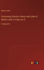 Concerning Christian Liberty; with Letter of Martin Luther to Pope Leo X.: in large print - Hardcover