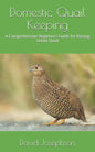 Domestic Quail Keeping: A Comprehensive Beginners Guide for Raising Urban Quail - Paperback