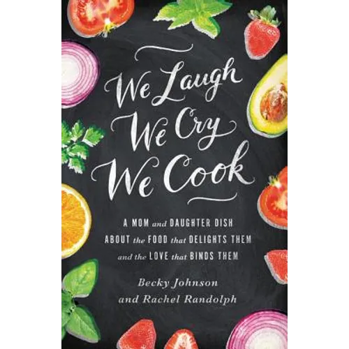 We Laugh, We Cry, We Cook: A Mom and Daughter Dish about the Food That Delights Them and the Love That Binds Them - Paperback