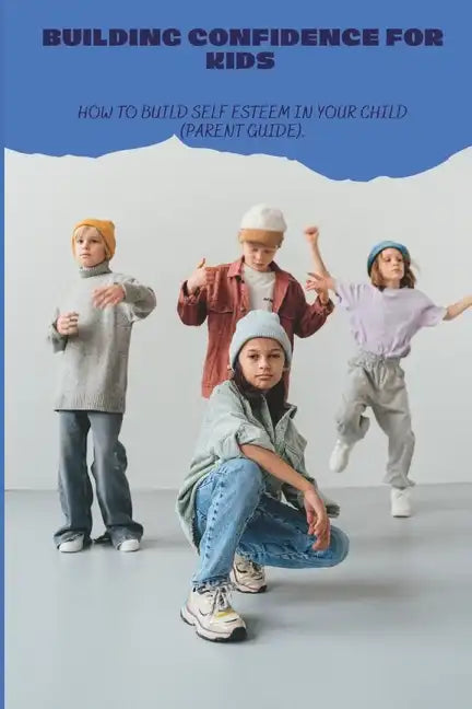 Building Confidence for Kids: How to build self esteem in your child (parent guide). - Paperback