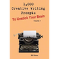 1,000 Creative Writing Prompts to Unstick Your Brain - Volume 1: 1,000 Creative Writing Prompts to End Writer - Paperback