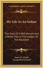 My Life As An Indian: The Story Of A Red Woman And A White Man In The Lodges Of The Blackfeet - Hardcover