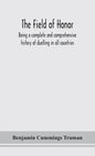 The field of honor: being a complete and comprehensive history of duelling in all countries; including the judicial duel of Europe, the pr - Hardcover