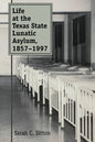 Life at the Texas State Lunatic Asylum, 1857-1997: Volume 82 - Paperback