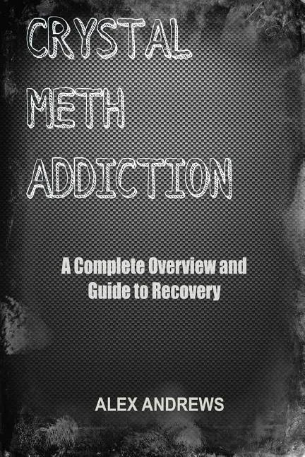 Crystal Meth Addiction: A Complete Overview and Guide to Recovery - Paperback