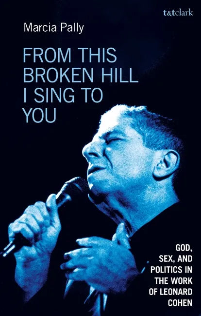 From This Broken Hill I Sing to You: God, Sex, and Politics in the Work of Leonard Cohen - Hardcover