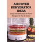 Air Fryer Dehydrator Ideas: Easy And Delicious Air Fryer Recipes To Try At Home!: Quick & Easy Air Fryer Recipes - Paperback