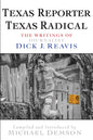 Texas Reporter, Texas Radical: The Writings of Journalist Dick J. Reavis - Paperback