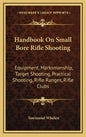 Handbook on Small Bore Rifle Shooting: Equipment, Marksmanship, Target Shooting, Practical Shooting, Rifle Ranges, Rifle Clubs - Hardcover