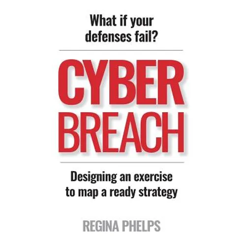Cyber Breach: What if your defenses fail? Designing an exercise to map a ready strategy - Paperback