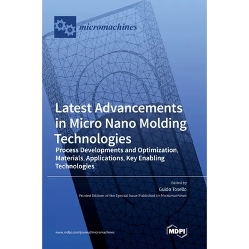 Latest Advancements in Micro Nano Molding Technologies: Process Developments and Optimization, Materials, Applications, Key Enabling Technologies - Hardcover