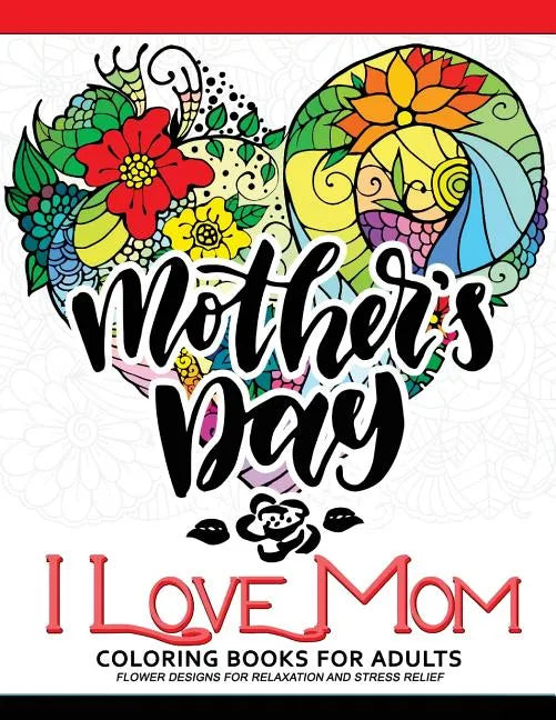 I Love Mom Coloring Book for Adults: A Best Gift to your mother. Mother's Day Gift - Paperback