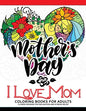 I Love Mom Coloring Book for Adults: A Best Gift to your mother. Mother's Day Gift - Paperback