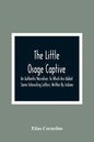 The Little Osage Captive: An Authentic Narrative; To Which Are Added Some Interesting Letters; Written By Indians - Paperback