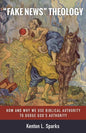 "Fake News" Theology: How and Why We Use Biblical Authority to Dodge God's Authority - Hardcover
