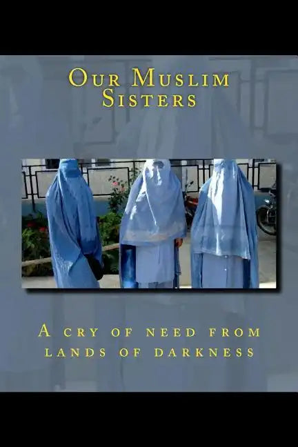 Our Muslim Sisters: A cry of need from lands of darkness. - Paperback