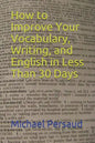 How to Improve Your Vocabulary, Writing, and English in Less Than 30 Days - Paperback