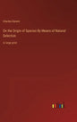 On the Origin of Species By Means of Natural Selection: in large print - Hardcover
