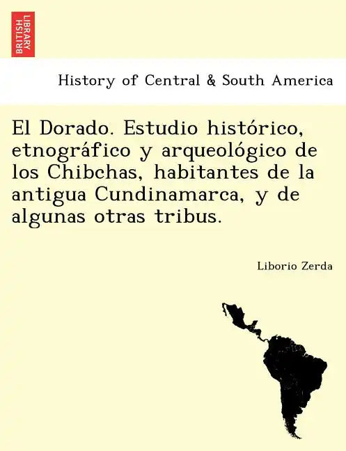 El Dorado. Estudio histórico, etnográfico y arqueológico de los Chibchas, habitantes de la antigua Cundinamarca, y de algunas otras - Paperback