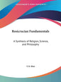 Rosicrucian Fundamentals: A Synthesis of Religion, Science, and Philosophy - Paperback