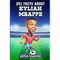 251 Facts About Kylian Mbappe: Facts, Trivia & Quiz For Die-Hard Mbappe Fans - Paperback
