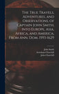 The True Travels, Adventures, and Observations, of Captain John Smith, Into Europe, Asia, Africa, and America, From Ann. Dom. 1593-1629 - Hardcover