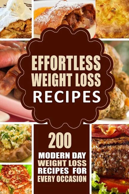 Effortless Weight Loss Recipes: 200 Modern Day Weight Loss Recipes for Every Occasion - Paperback