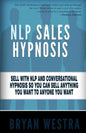 NLP Sales Hypnosis: Sell With NLP And Conversational Hypnosis So You Can Sell Anything You Want To Anyone You Want - Paperback