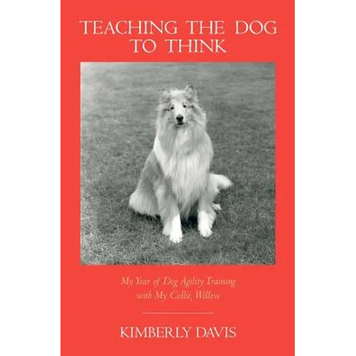 Teaching the Dog to Think: My Year of Dog Agility Training with My Collie, Willow - Paperback