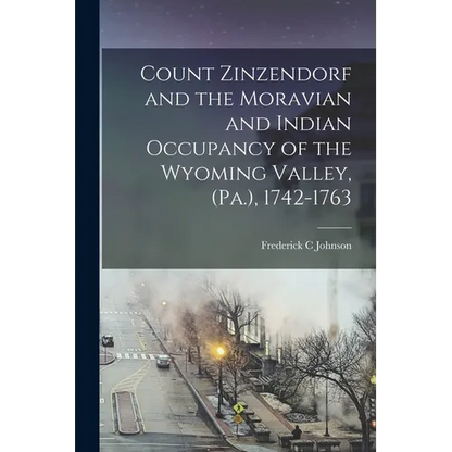 Count Zinzendorf and the Moravian and Indian Occupancy of the Wyoming Valley, (Pa.), 1742-1763 - Paperback